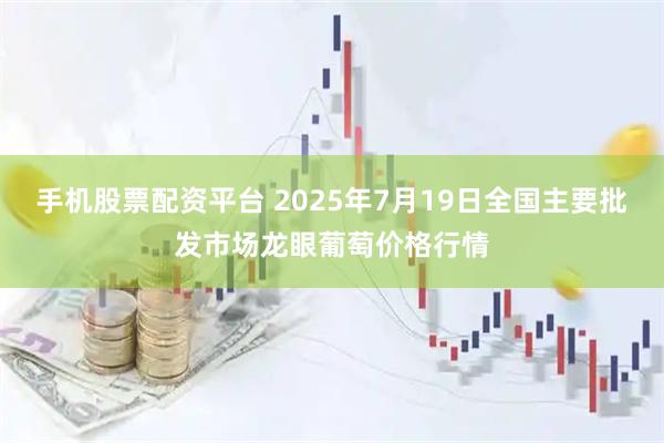 手机股票配资平台 2025年7月19日全国主要批发市场龙眼葡萄价格行情