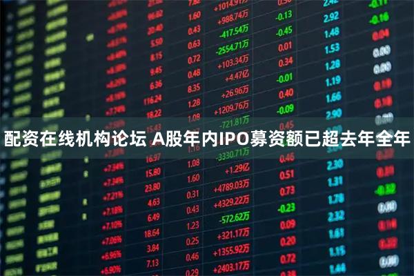 配资在线机构论坛 A股年内IPO募资额已超去年全年