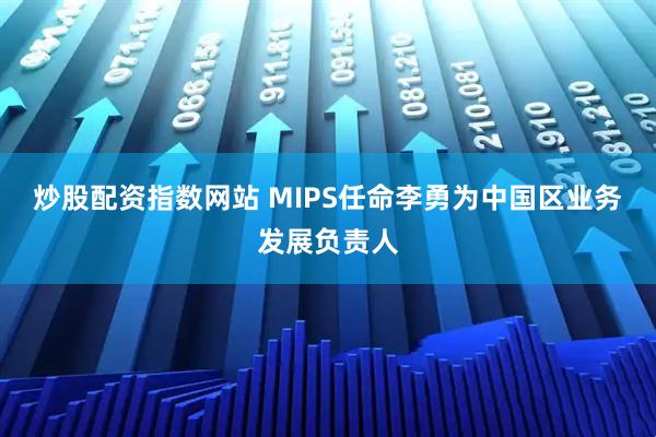 炒股配资指数网站 MIPS任命李勇为中国区业务发展负责人