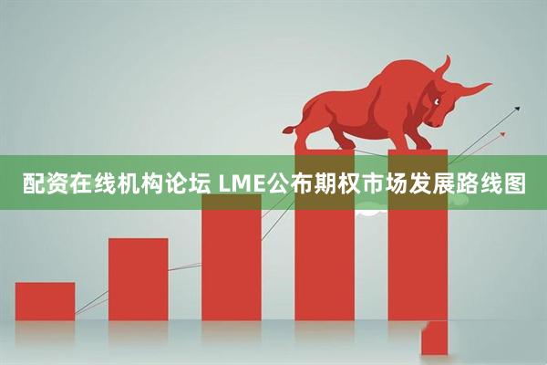 配资在线机构论坛 LME公布期权市场发展路线图