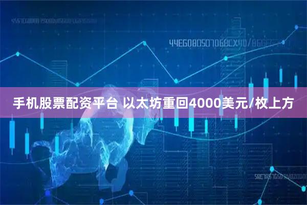 手机股票配资平台 以太坊重回4000美元/枚上方