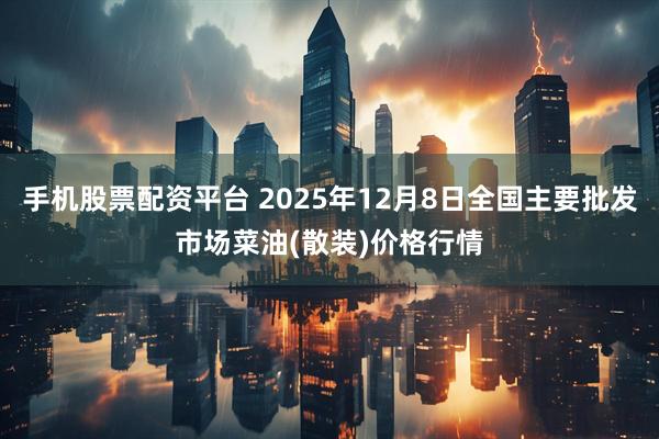 手机股票配资平台 2025年12月8日全国主要批发市场菜油(散装)价格行情