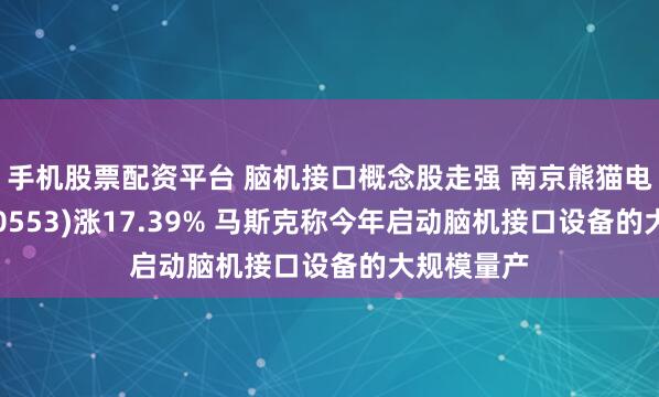 手机股票配资平台 脑机接口概念股走强 南京熊猫电子股份(00553)涨17.39% 马斯克称今年启动脑机接口设备的大规模量产