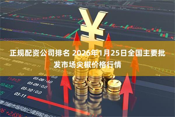 正规配资公司排名 2026年1月25日全国主要批发市场尖椒价格行情