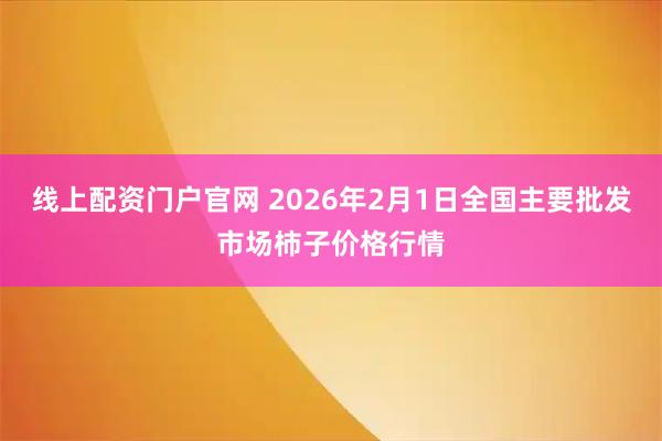线上配资门户官网 2026年2月1日全国主要批发市场柿子价格行情