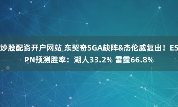 炒股配资开户网站 东契奇SGA缺阵&杰伦威复出！ESPN预测胜率：湖人33.2% 雷霆66.8%