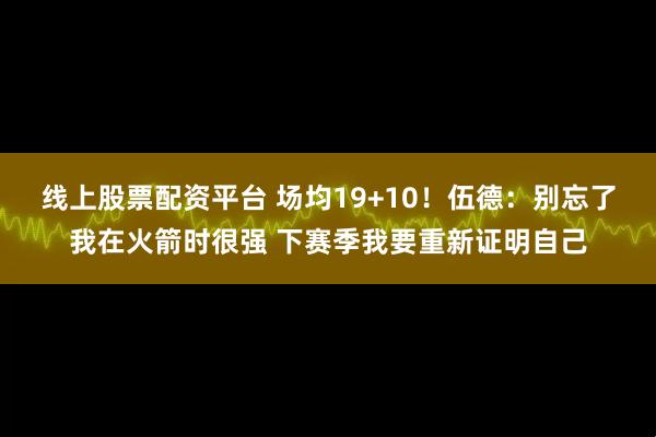 线上股票配资平台 场均19+10！伍德：别忘了我在火箭时很强 下赛季我要重新证明自己