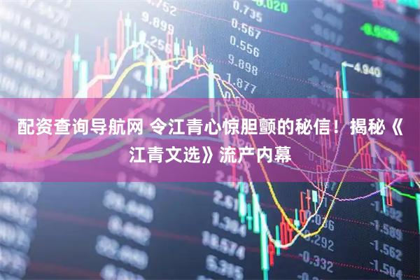 配资查询导航网 令江青心惊胆颤的秘信！揭秘《江青文选》流产内幕